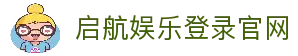 启航娱乐登录-启航娱乐最高赔率注册-启航娱乐平台最新入口